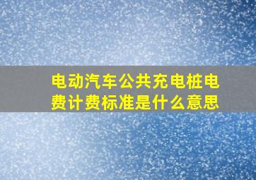 电动汽车公共充电桩电费计费标准是什么意思