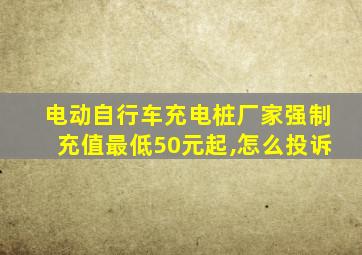 电动自行车充电桩厂家强制充值最低50元起,怎么投诉