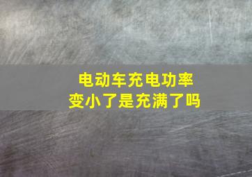 电动车充电功率变小了是充满了吗