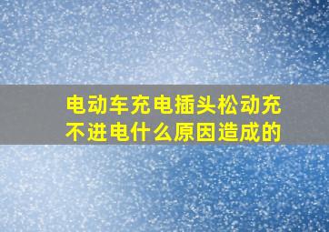 电动车充电插头松动充不进电什么原因造成的