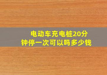 电动车充电桩20分钟停一次可以吗多少钱