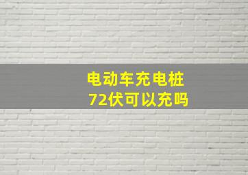 电动车充电桩72伏可以充吗