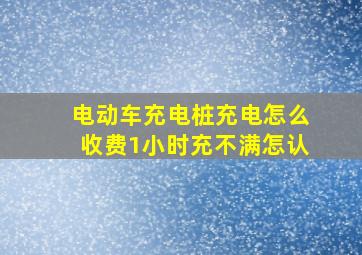 电动车充电桩充电怎么收费1小时充不满怎认