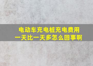 电动车充电桩充电费用一天比一天多怎么回事啊