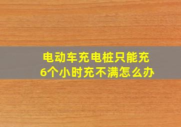 电动车充电桩只能充6个小时充不满怎么办