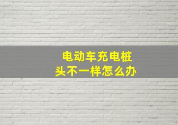 电动车充电桩头不一样怎么办