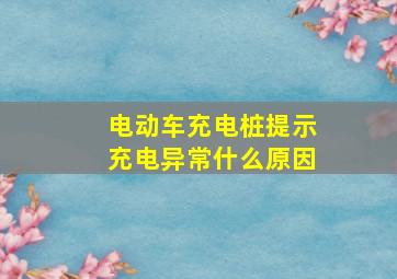 电动车充电桩提示充电异常什么原因