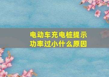 电动车充电桩提示功率过小什么原因