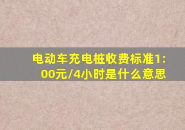 电动车充电桩收费标准1:00元/4小时是什么意思