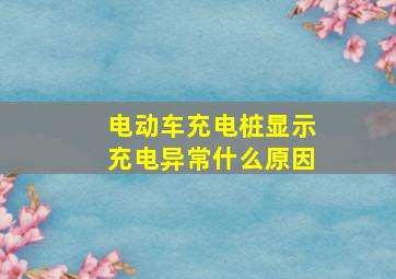 电动车充电桩显示充电异常什么原因