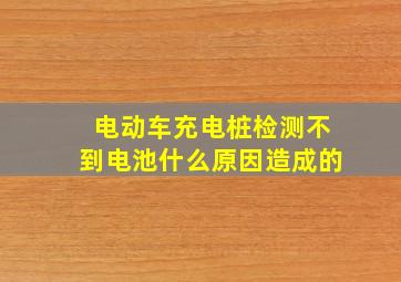 电动车充电桩检测不到电池什么原因造成的