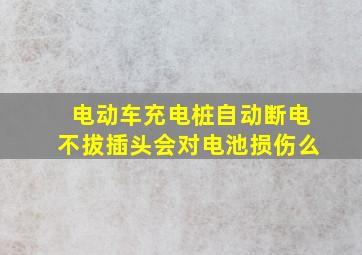 电动车充电桩自动断电不拔插头会对电池损伤么