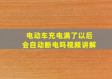 电动车充电满了以后会自动断电吗视频讲解