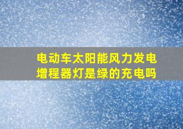 电动车太阳能风力发电增程器灯是绿的充电吗