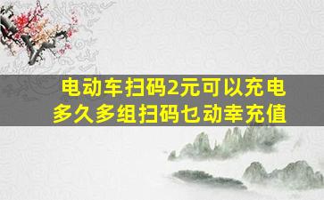 电动车扫码2元可以充电多久多组扫码乜动幸充值