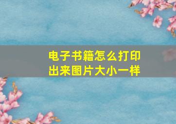 电子书籍怎么打印出来图片大小一样