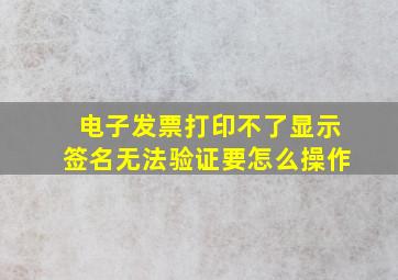 电子发票打印不了显示签名无法验证要怎么操作