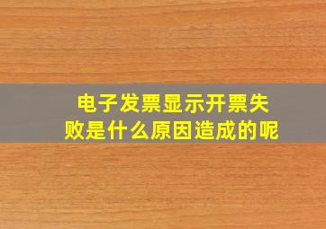 电子发票显示开票失败是什么原因造成的呢