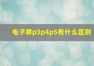 电子屏p3p4p5有什么区别