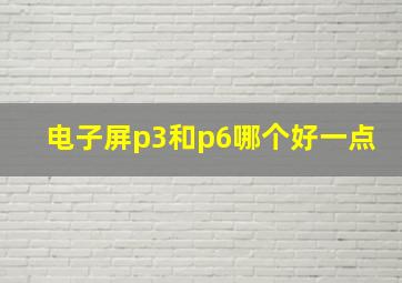 电子屏p3和p6哪个好一点