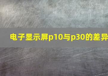 电子显示屏p10与p30的差异