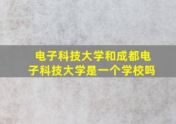 电子科技大学和成都电子科技大学是一个学校吗