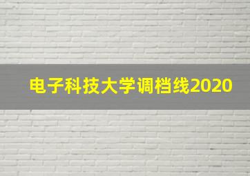 电子科技大学调档线2020