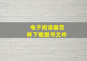 电子阅读器怎样下载图书文件