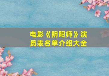 电影《阴阳师》演员表名单介绍大全