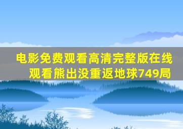 电影免费观看高清完整版在线观看熊出没重返地球749局