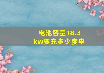 电池容量18.3kw要充多少度电