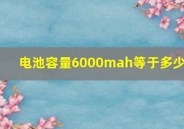 电池容量6000mah等于多少a