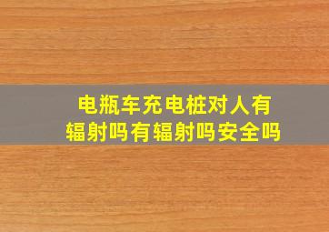 电瓶车充电桩对人有辐射吗有辐射吗安全吗