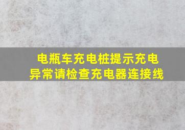 电瓶车充电桩提示充电异常请检查充电器连接线