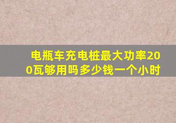 电瓶车充电桩最大功率200瓦够用吗多少钱一个小时