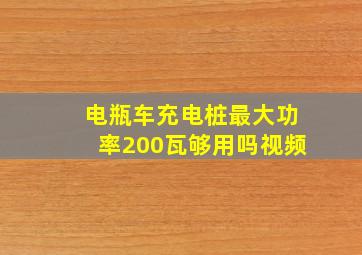 电瓶车充电桩最大功率200瓦够用吗视频