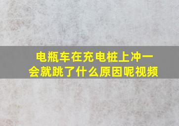 电瓶车在充电桩上冲一会就跳了什么原因呢视频