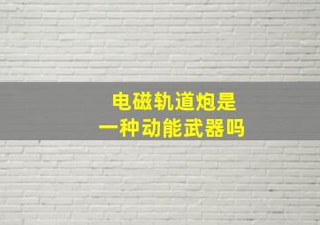 电磁轨道炮是一种动能武器吗