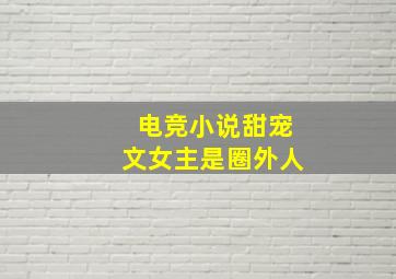 电竞小说甜宠文女主是圈外人