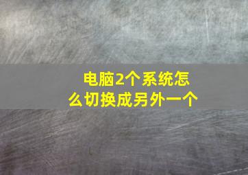 电脑2个系统怎么切换成另外一个