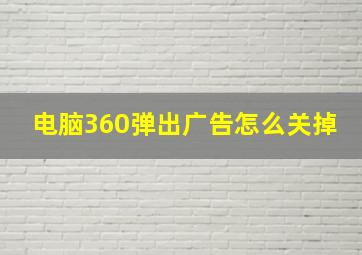 电脑360弹出广告怎么关掉