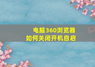 电脑360浏览器如何关闭开机自启