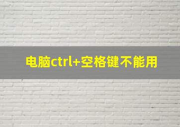 电脑ctrl+空格键不能用