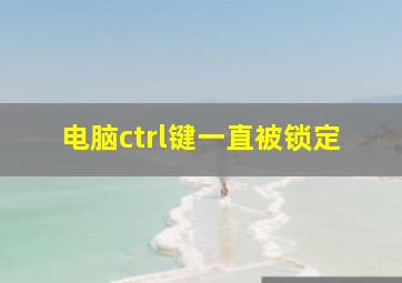 电脑ctrl键一直被锁定