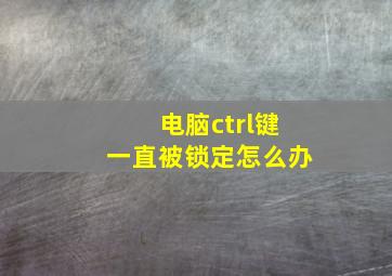 电脑ctrl键一直被锁定怎么办