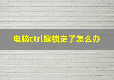 电脑ctrl键锁定了怎么办