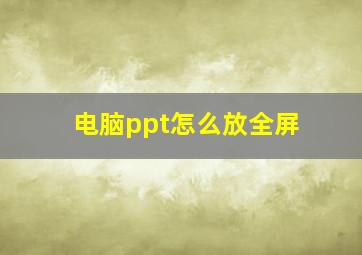 电脑ppt怎么放全屏