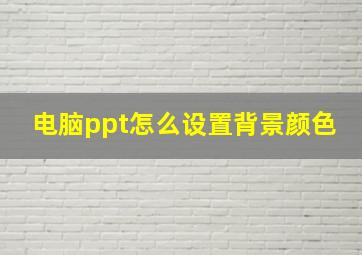 电脑ppt怎么设置背景颜色