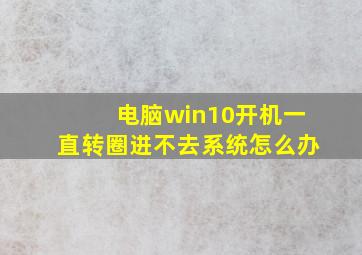 电脑win10开机一直转圈进不去系统怎么办