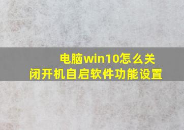 电脑win10怎么关闭开机自启软件功能设置